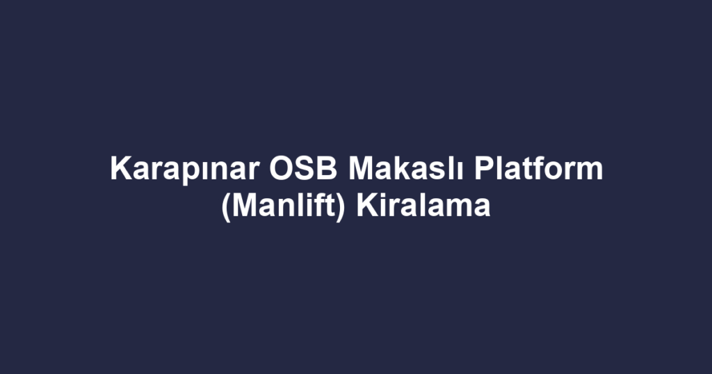 Karapınar OSB Makaslı Platform (Manlift) Kiralama