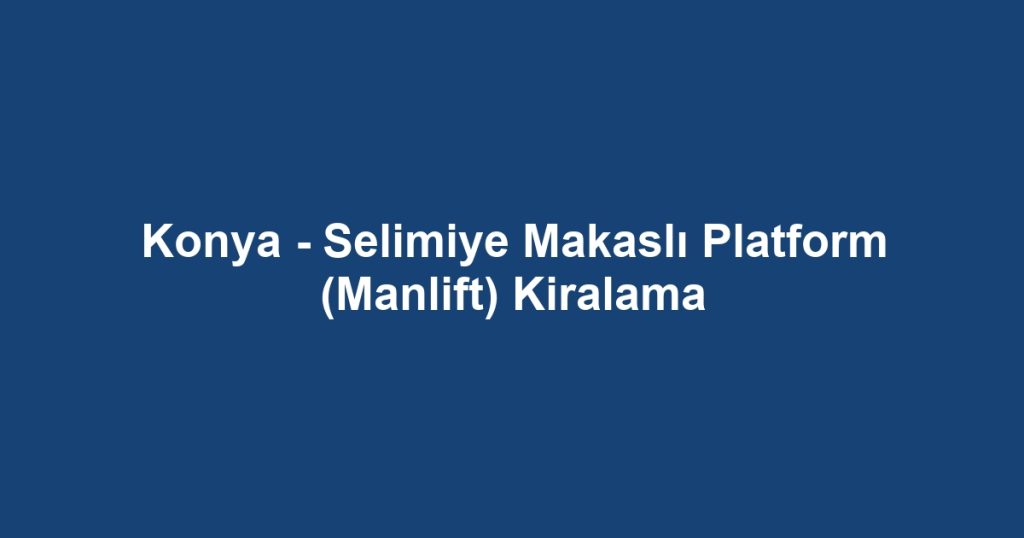 Konya - Selimiye Makaslı Platform (Manlift) Kiralama