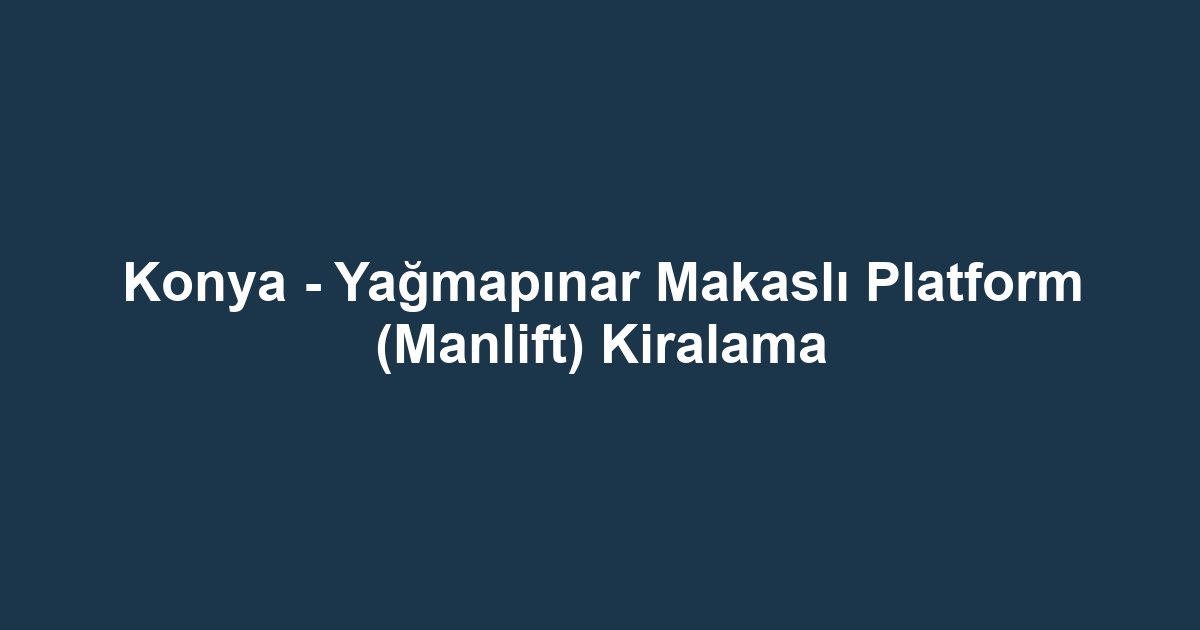 Konya - Yağmapınar Makaslı Platform (Manlift) Kiralama
