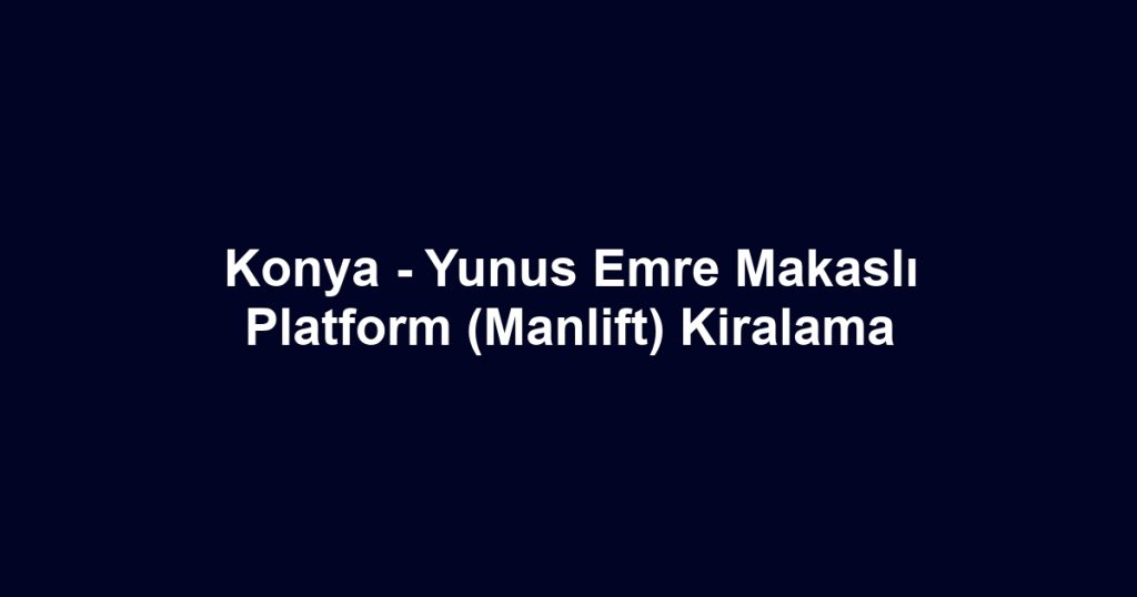 Konya - Yunus Emre Makaslı Platform (Manlift) Kiralama