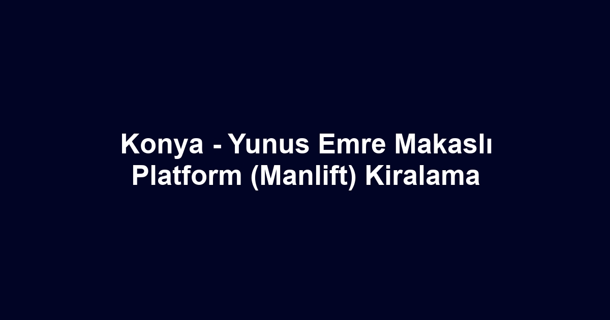 Konya - Yunus Emre Makaslı Platform (Manlift) Kiralama