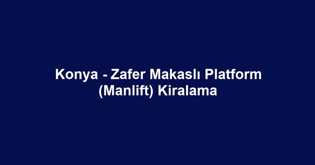 Konya - Zafer Makaslı Platform (Manlift) Kiralama