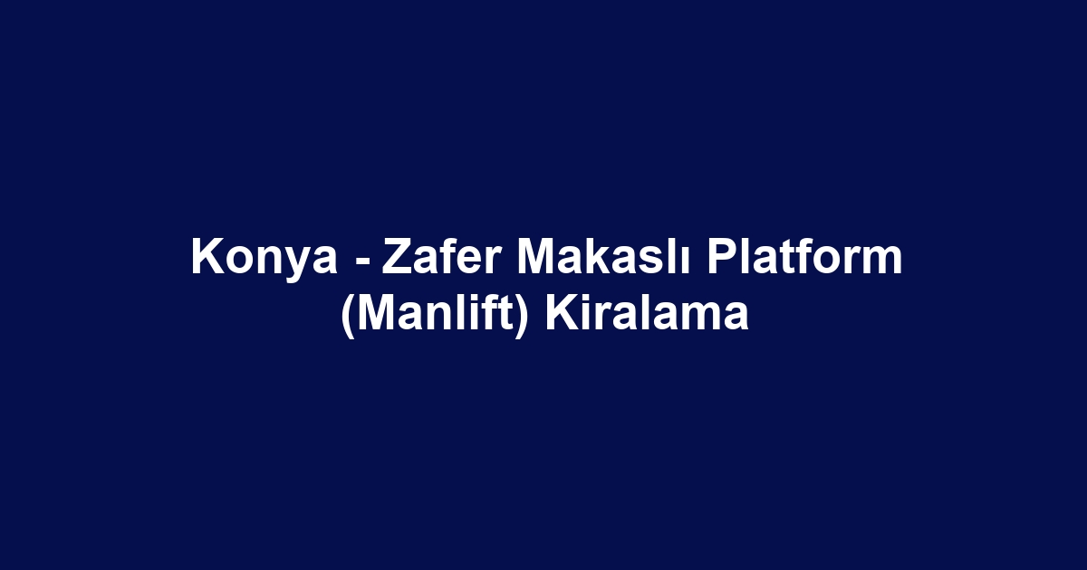 Konya - Zafer Makaslı Platform (Manlift) Kiralama