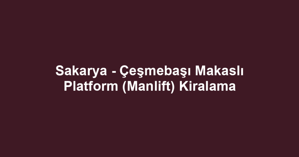 Sakarya - Çeşmebaşı Makaslı Platform (Manlift) Kiralama