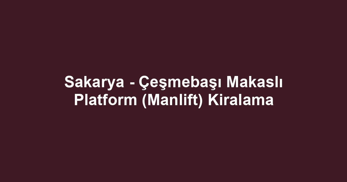 Sakarya - Çeşmebaşı Makaslı Platform (Manlift) Kiralama