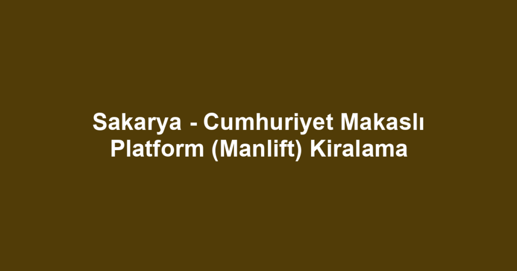 Sakarya - Cumhuriyet Makaslı Platform (Manlift) Kiralama