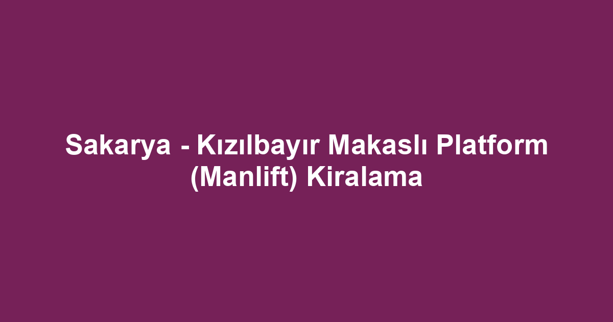 Sakarya - Kızılbayır Makaslı Platform (Manlift) Kiralama