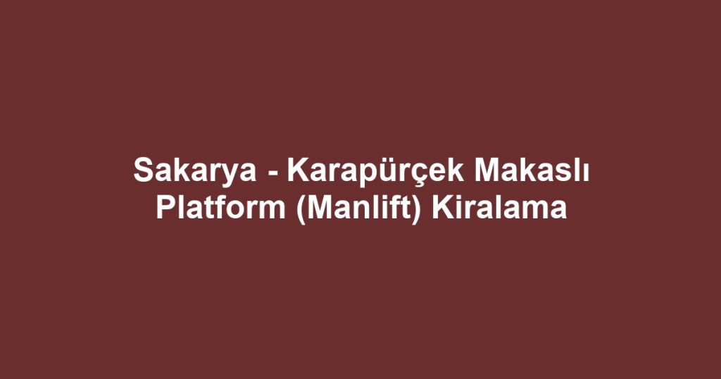 Sakarya - Karapürçek Makaslı Platform (Manlift) Kiralama