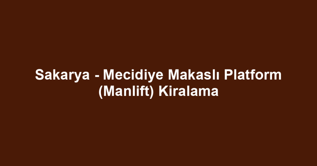 Sakarya - Mecidiye Makaslı Platform (Manlift) Kiralama