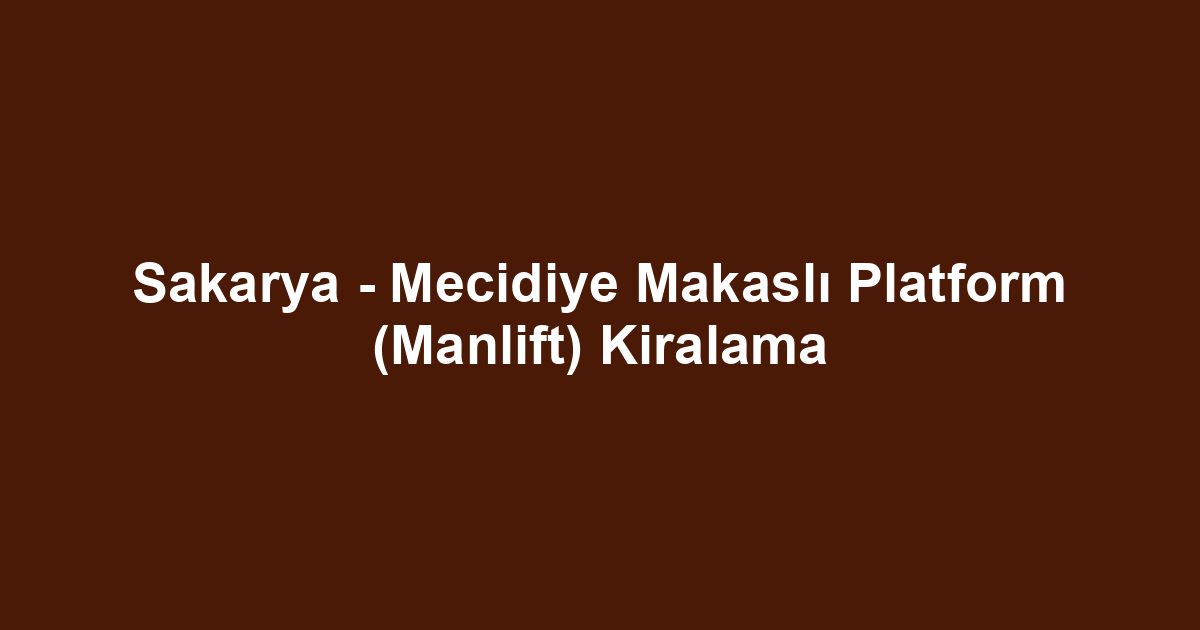 Sakarya - Mecidiye Makaslı Platform (Manlift) Kiralama