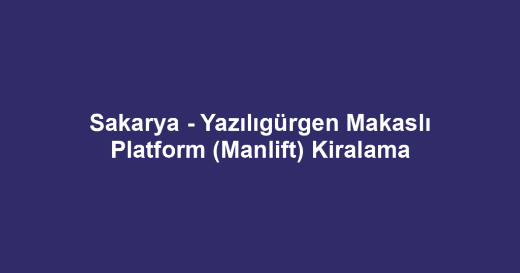 Sakarya - Yazılıgürgen Makaslı Platform (Manlift) Kiralama