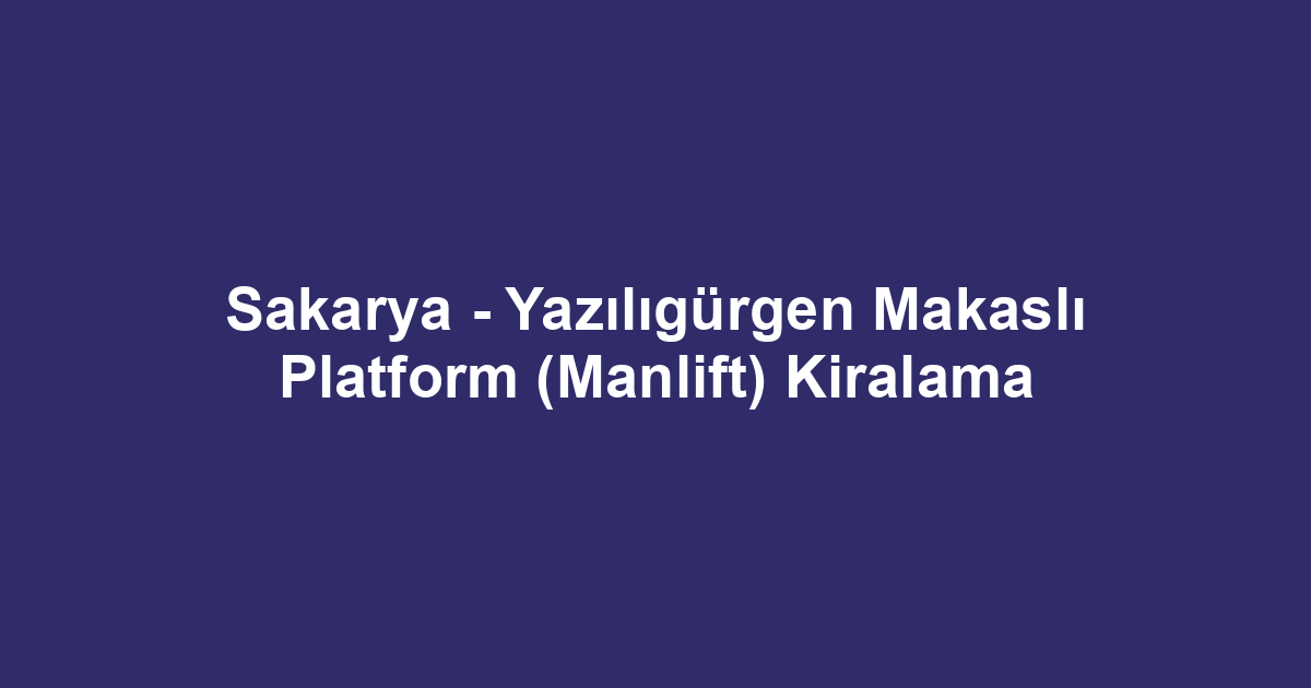 Sakarya - Yazılıgürgen Makaslı Platform (Manlift) Kiralama