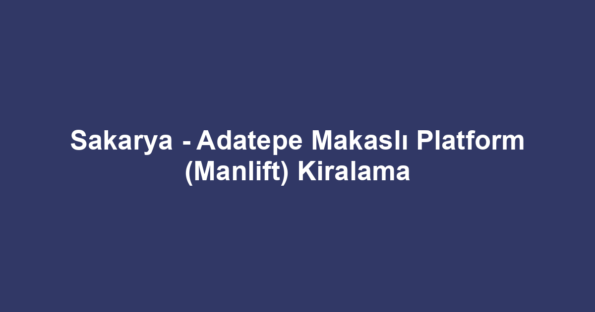 Sakarya - Adatepe Makaslı Platform (Manlift) Kiralama