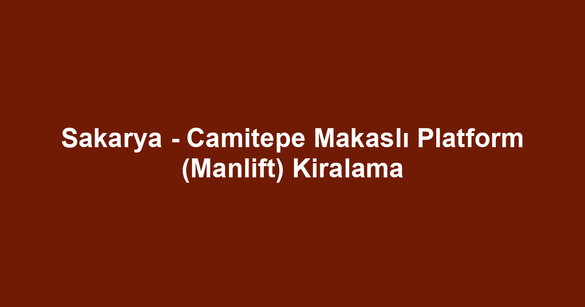 Sakarya - Camitepe Makaslı Platform (Manlift) Kiralama
