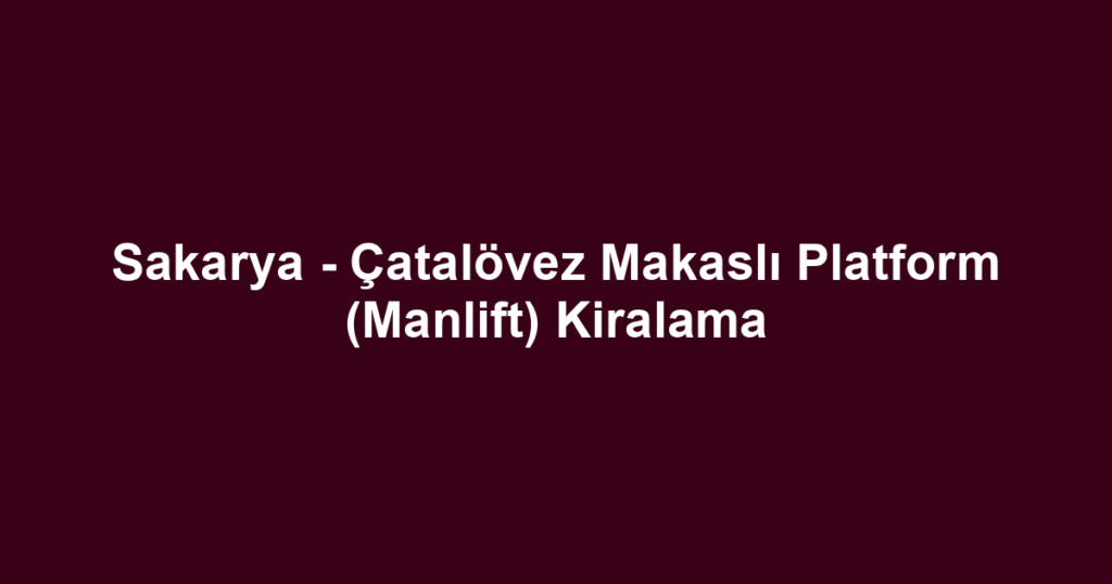 Sakarya - Çatalövez Makaslı Platform (Manlift) Kiralama