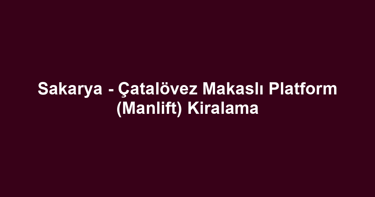Sakarya - Çatalövez Makaslı Platform (Manlift) Kiralama