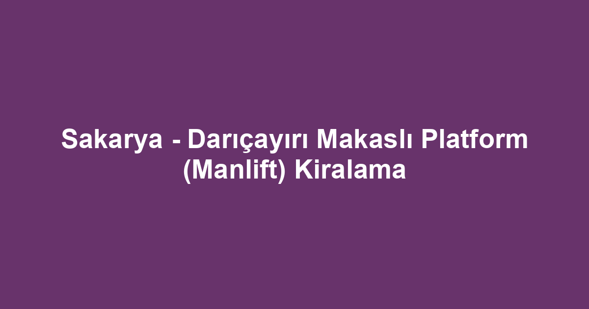 Sakarya - Darıçayırı Makaslı Platform (Manlift) Kiralama