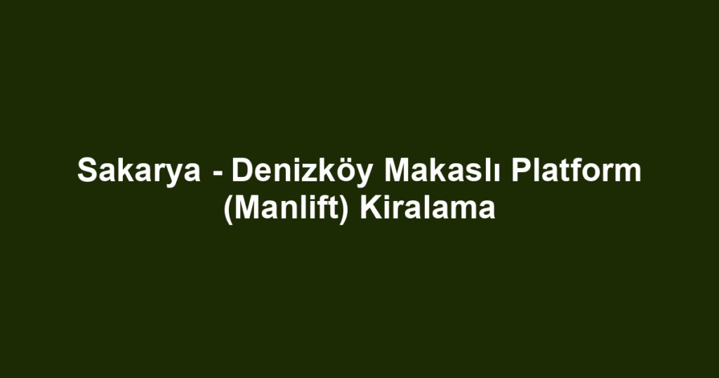 Sakarya - Denizköy Makaslı Platform (Manlift) Kiralama