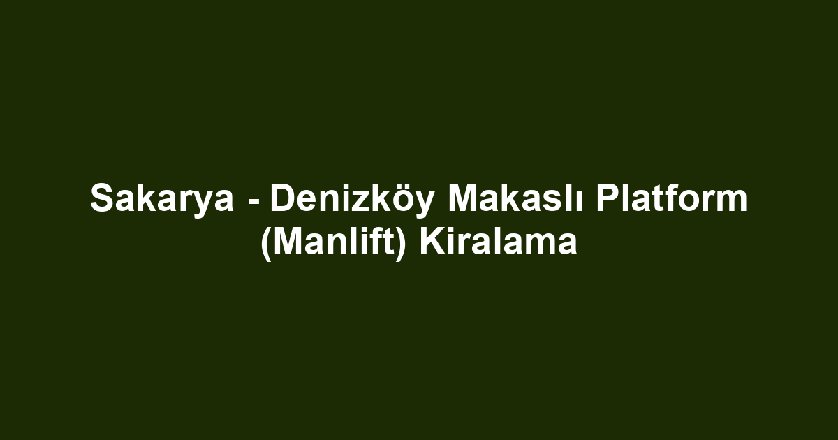 Sakarya - Denizköy Makaslı Platform (Manlift) Kiralama