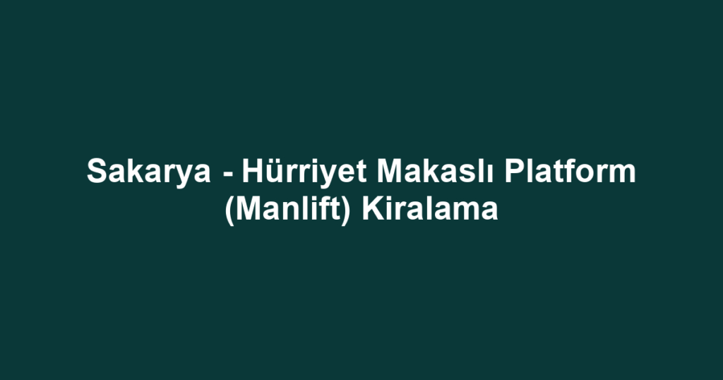 Sakarya - Hürriyet Makaslı Platform (Manlift) Kiralama