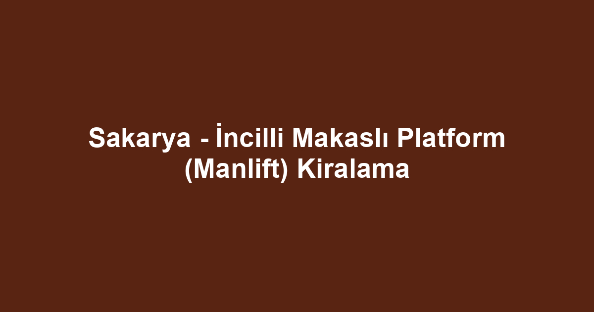 Sakarya - İncilli Makaslı Platform (Manlift) Kiralama