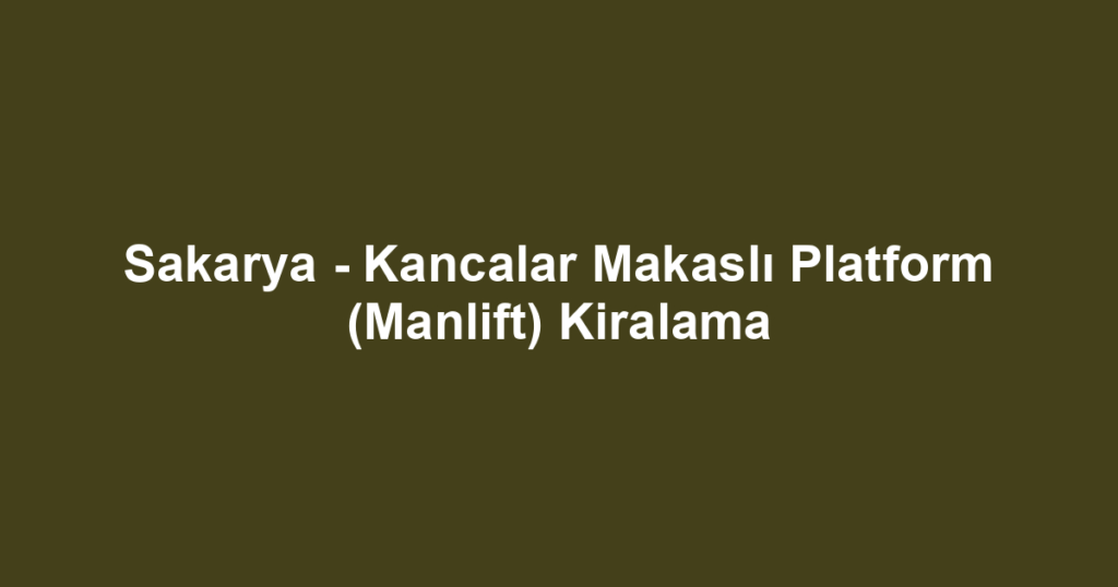 Sakarya - Kancalar Makaslı Platform (Manlift) Kiralama