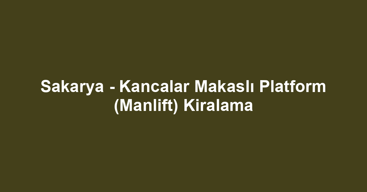 Sakarya - Kancalar Makaslı Platform (Manlift) Kiralama
