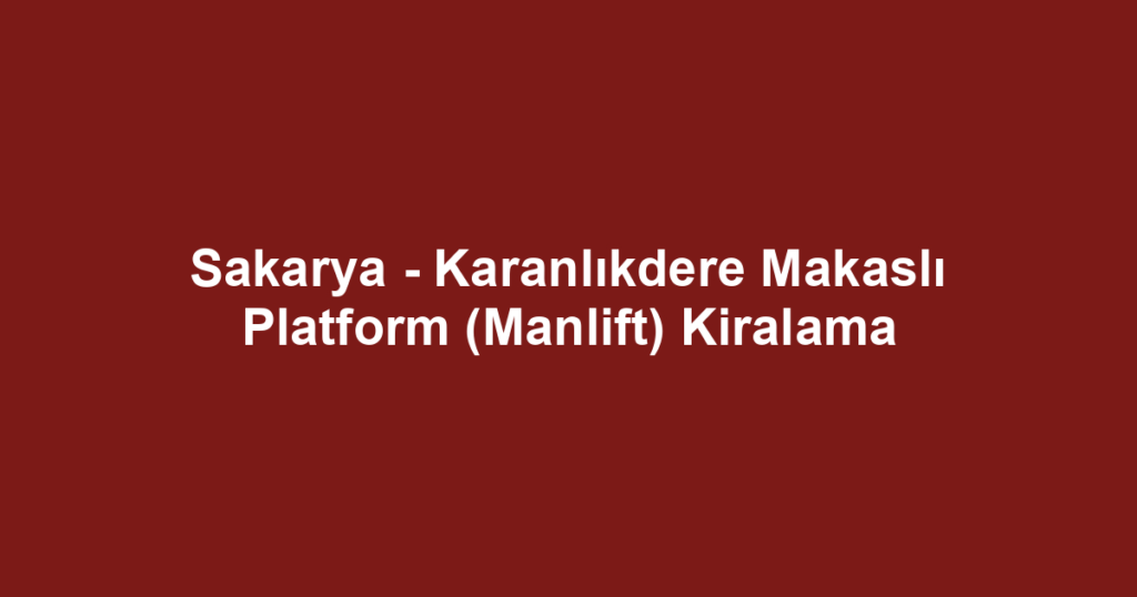 Sakarya - Karanlıkdere Makaslı Platform (Manlift) Kiralama