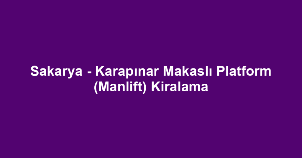 Sakarya - Karapınar Makaslı Platform (Manlift) Kiralama