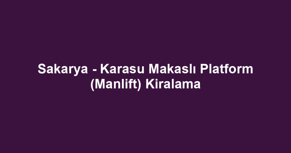 Sakarya - Karasu Makaslı Platform (Manlift) Kiralama