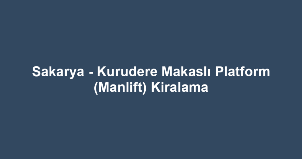 Sakarya - Kurudere Makaslı Platform (Manlift) Kiralama
