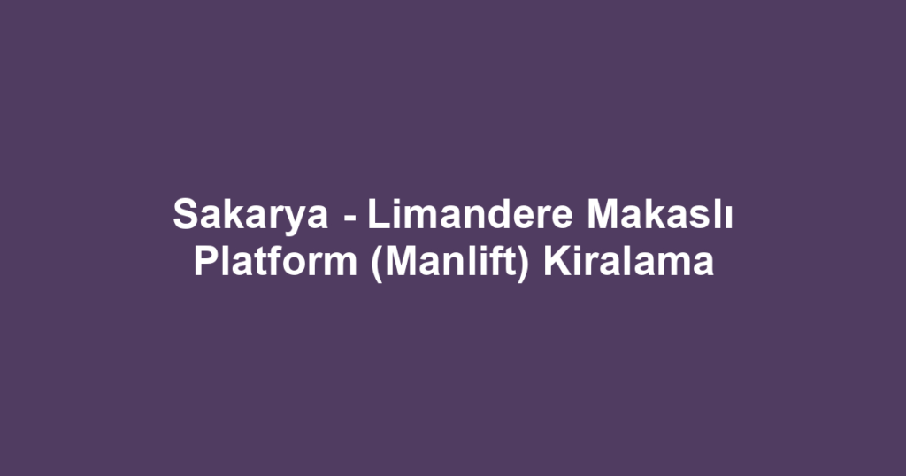 Sakarya - Limandere Makaslı Platform (Manlift) Kiralama