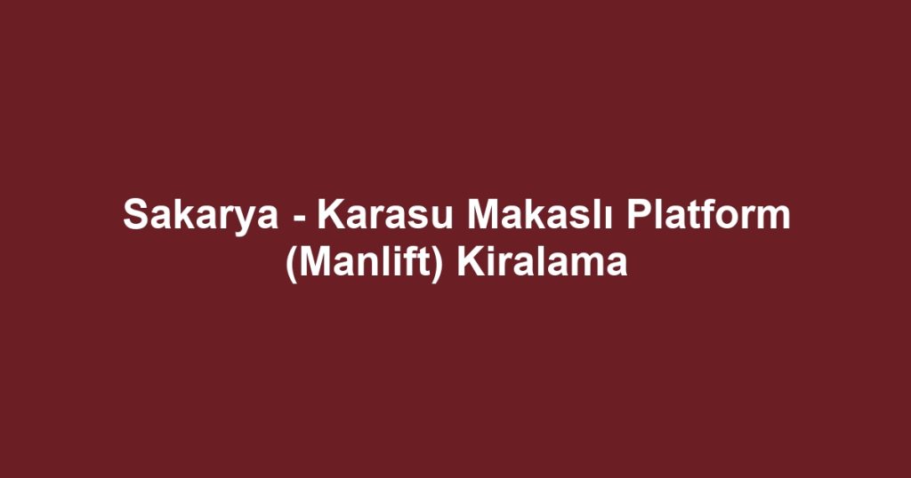 Sakarya - Karasu Makaslı Platform (Manlift) Kiralama