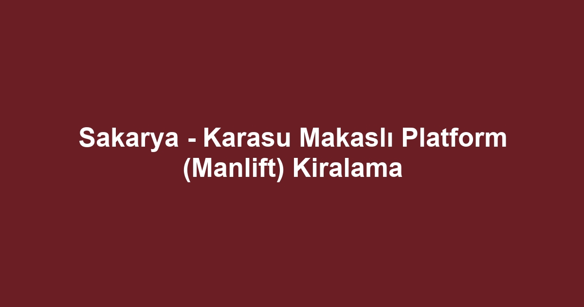 Sakarya - Karasu Makaslı Platform (Manlift) Kiralama