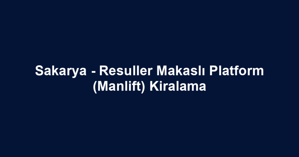 Sakarya - Resuller Makaslı Platform (Manlift) Kiralama