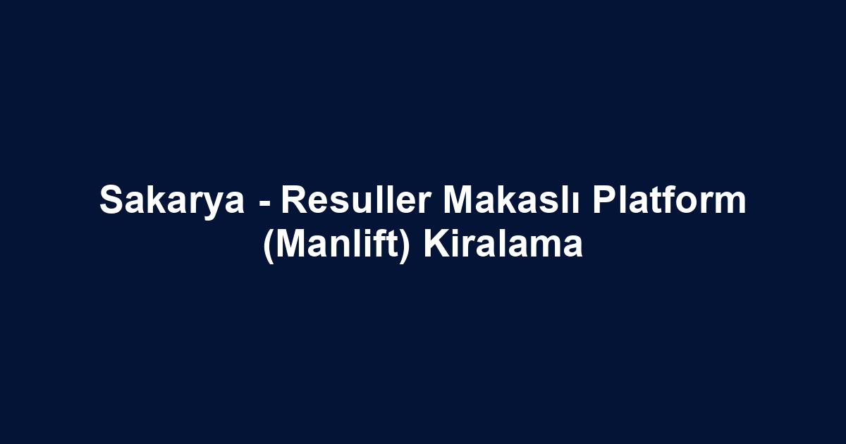 Sakarya - Resuller Makaslı Platform (Manlift) Kiralama