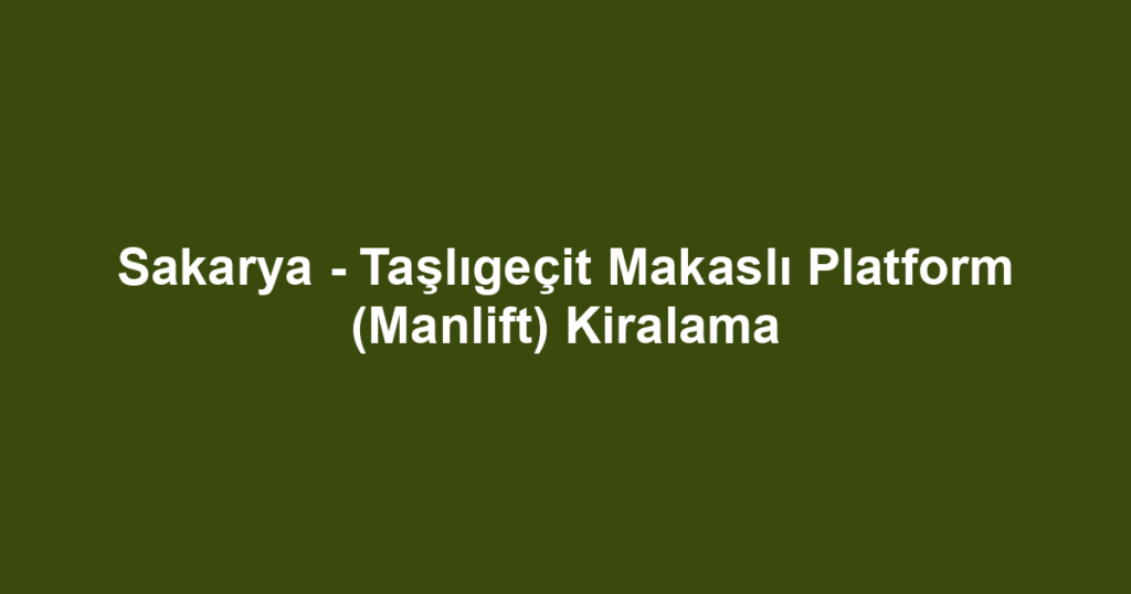 Sakarya - Taşlıgeçit Makaslı Platform (Manlift) Kiralama