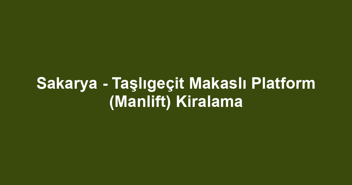 Sakarya - Taşlıgeçit Makaslı Platform (Manlift) Kiralama