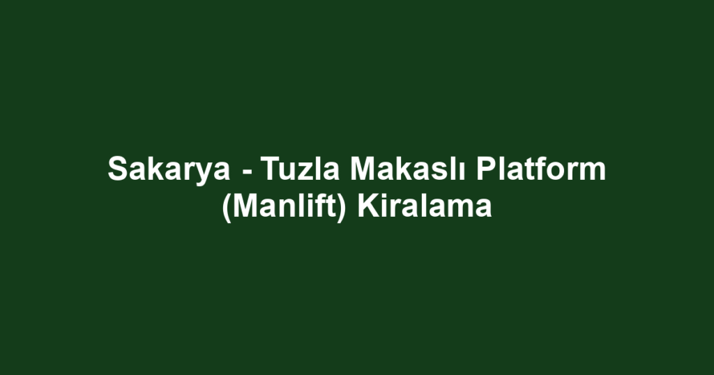 Sakarya - Tuzla Makaslı Platform (Manlift) Kiralama