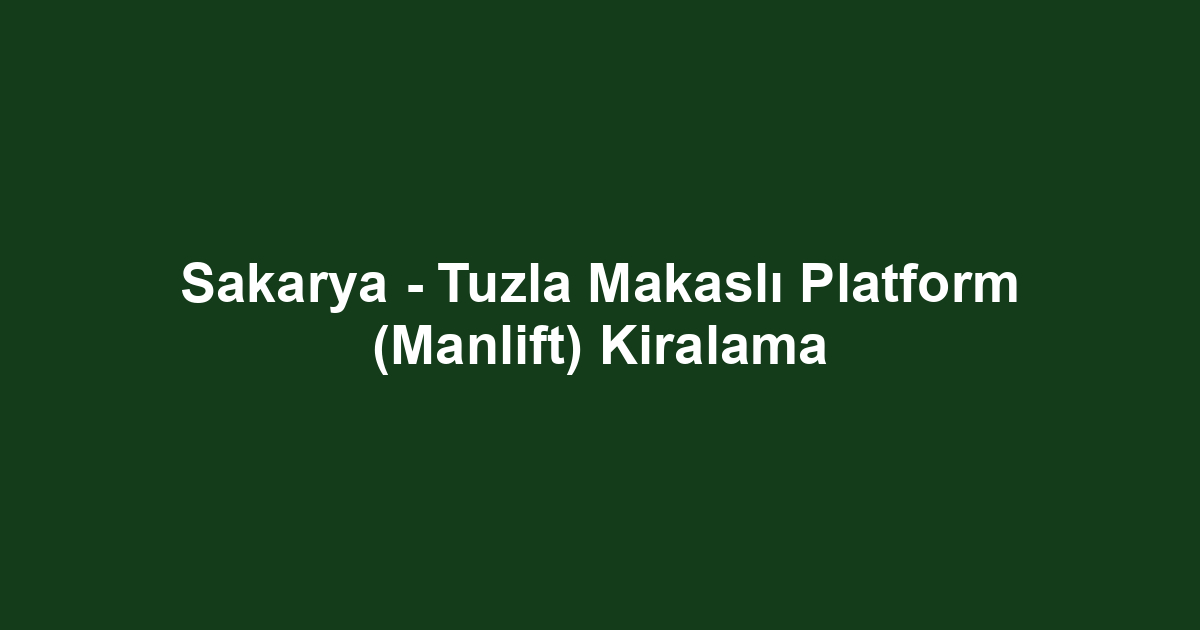 Sakarya - Tuzla Makaslı Platform (Manlift) Kiralama