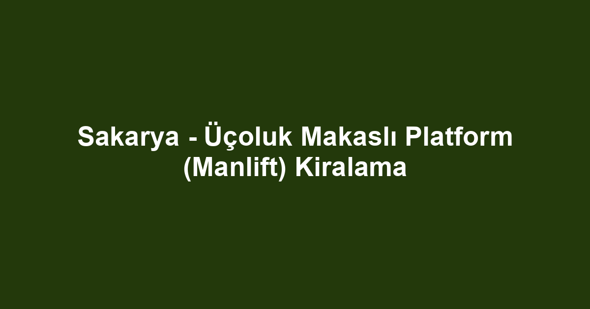 Sakarya - Üçoluk Makaslı Platform (Manlift) Kiralama