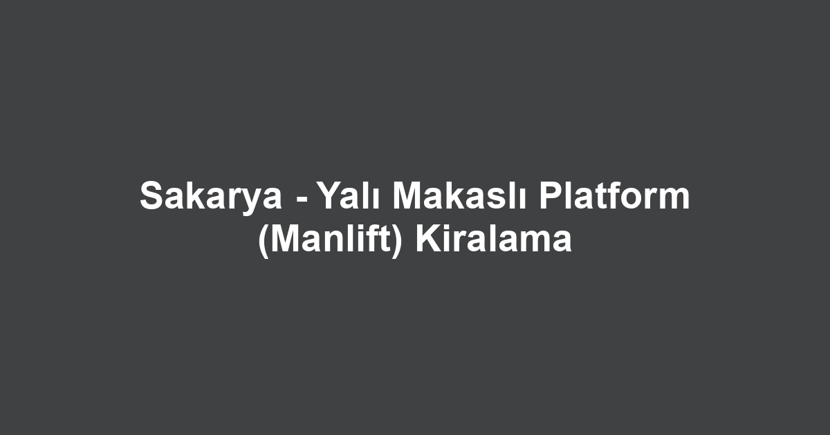 Sakarya - Yalı Makaslı Platform (Manlift) Kiralama