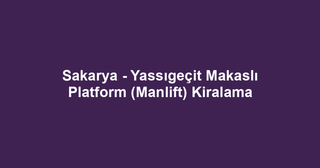 Sakarya - Yassıgeçit Makaslı Platform (Manlift) Kiralama
