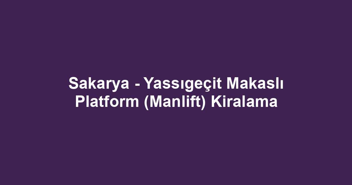Sakarya - Yassıgeçit Makaslı Platform (Manlift) Kiralama