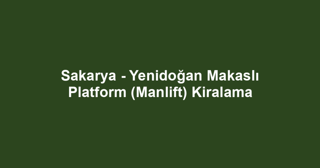 Sakarya - Yenidoğan Makaslı Platform (Manlift) Kiralama