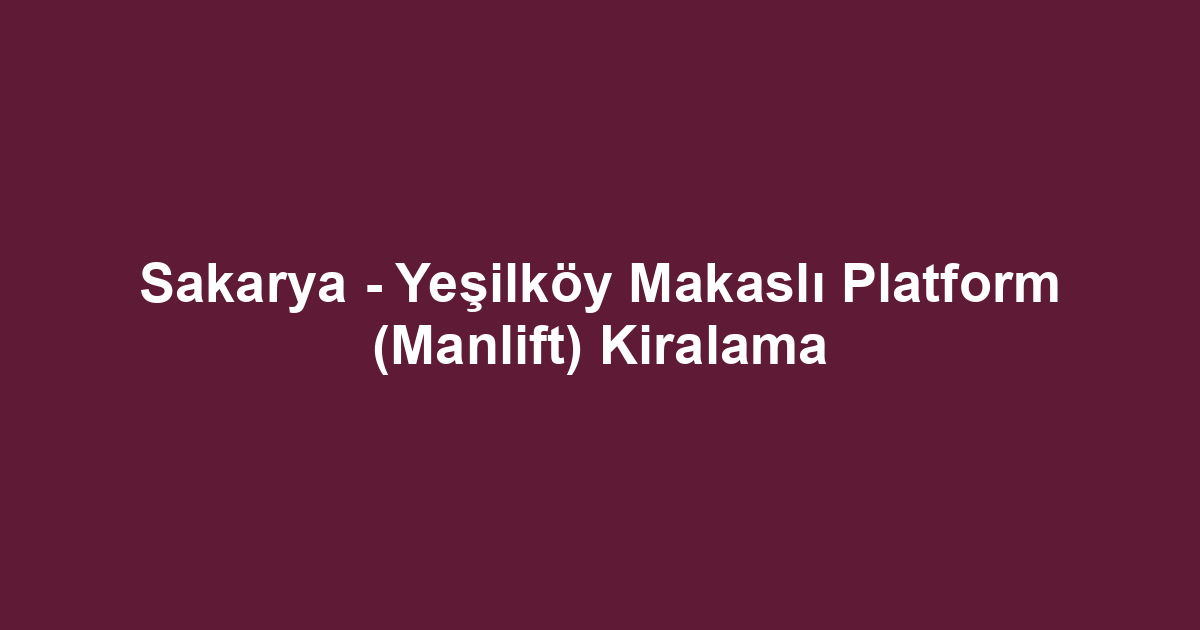 Sakarya - Yeşilköy Makaslı Platform (Manlift) Kiralama