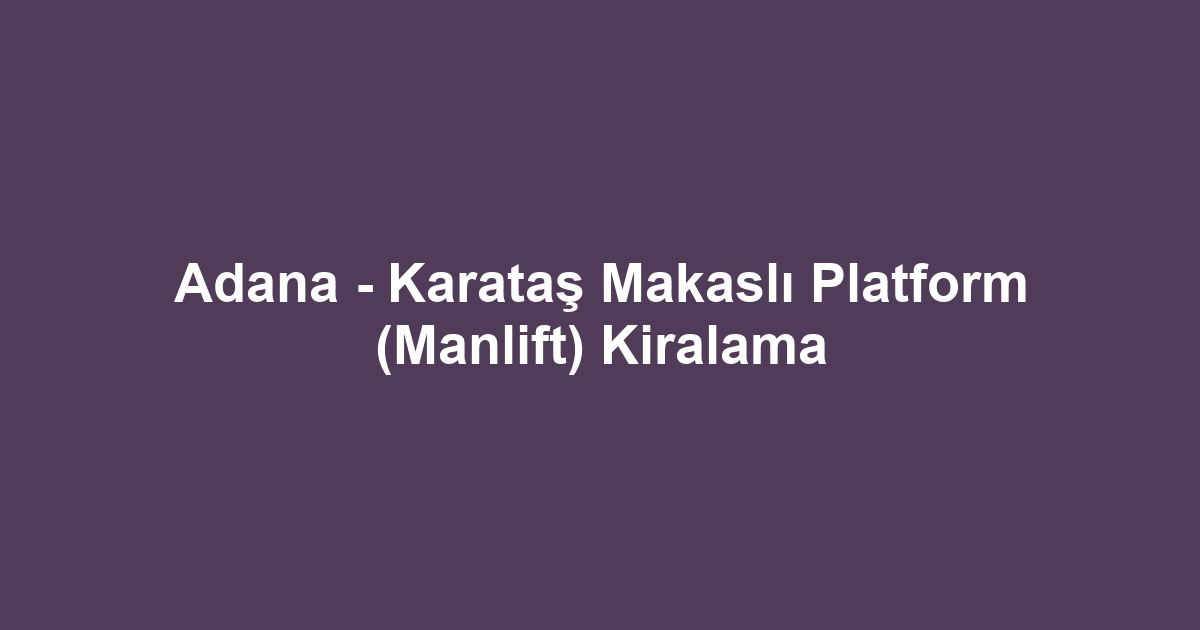 Adana - Karataş Makaslı Platform (Manlift) Kiralama