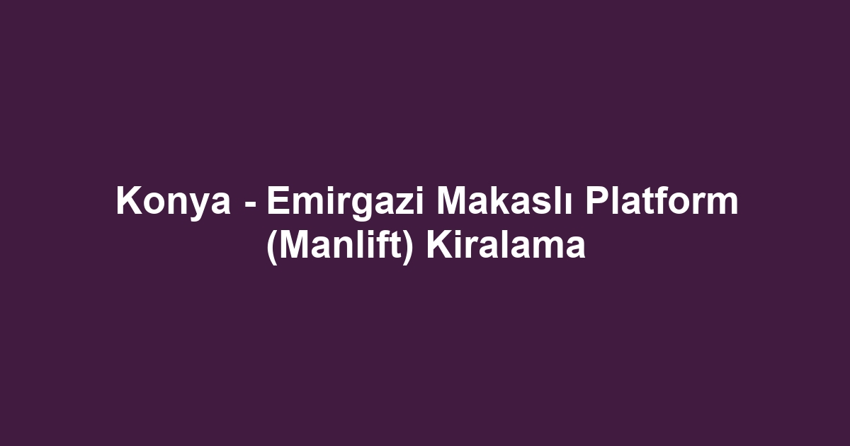 Konya - Emirgazi Makaslı Platform (Manlift) Kiralama