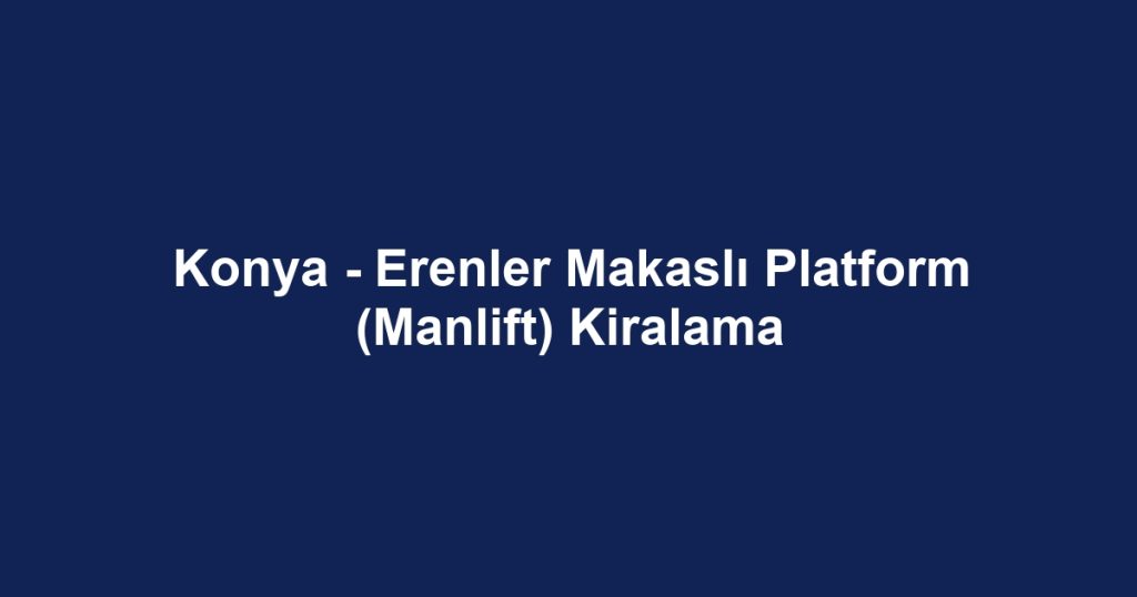 Konya - Erenler Makaslı Platform (Manlift) Kiralama
