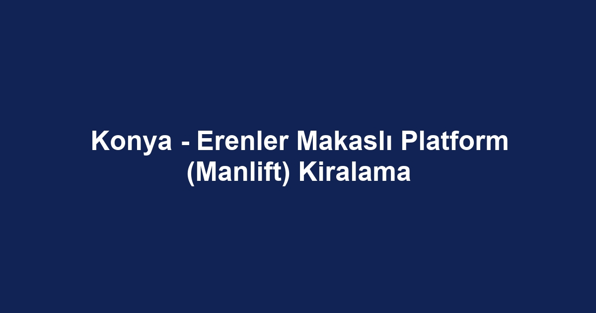 Konya - Erenler Makaslı Platform (Manlift) Kiralama